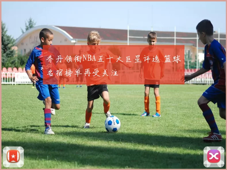 乔丹领衔NBA五十大巨星评选 篮球名宿榜单再受关注