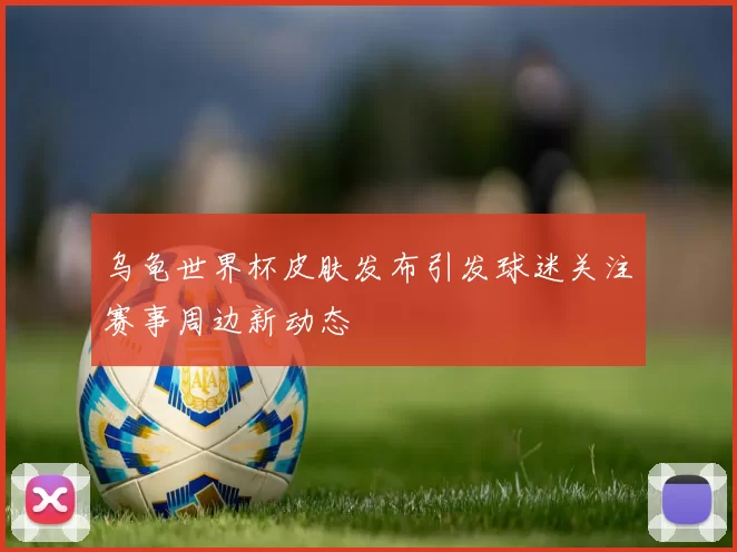 乌龟世界杯皮肤发布引发球迷关注赛事周边新动态