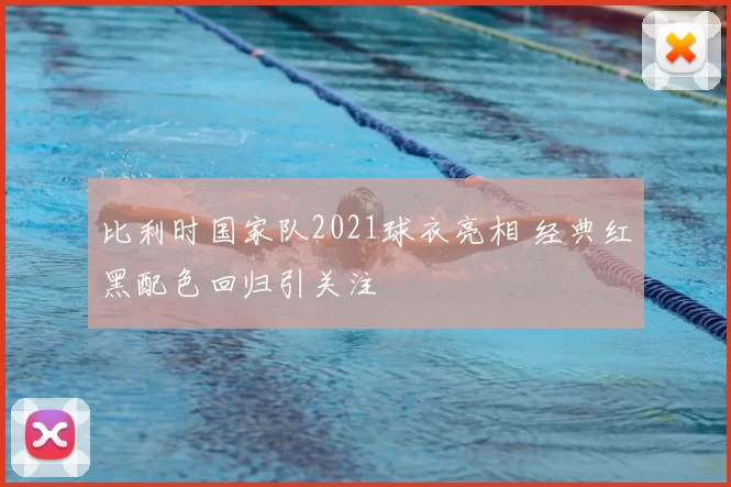 比利时国家队2021球衣亮相 经典红黑配色回归引关注