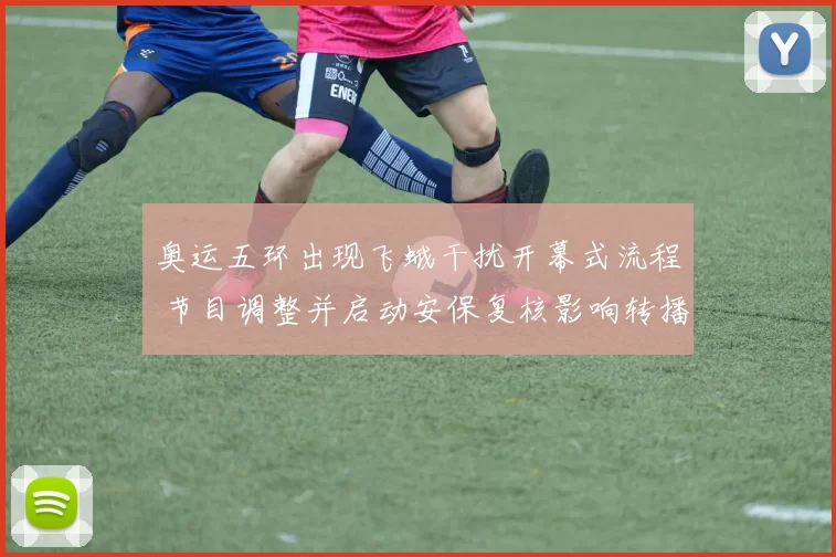 奥运五环出现飞蛾干扰开幕式流程 节目调整并启动安保复核影响转播安排