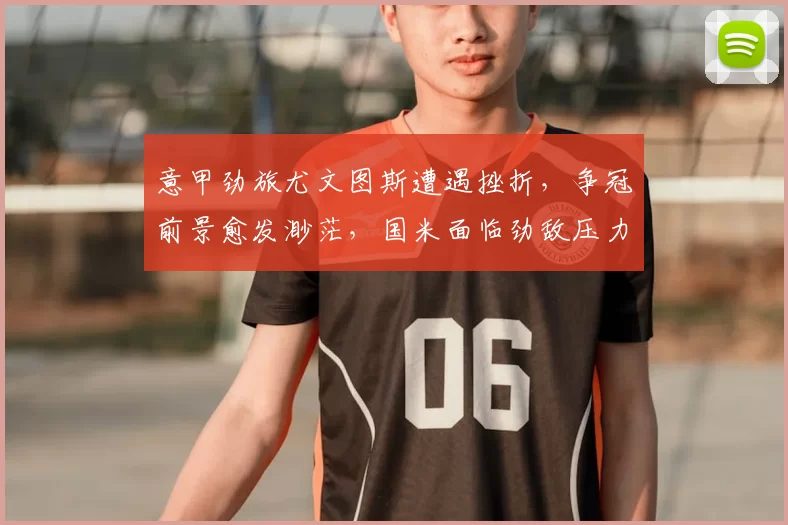 意甲劲旅尤文图斯遭遇挫折，争冠前景愈发渺茫，国米面临劲敌压力加大_尤文本_米兰_拉齐奥