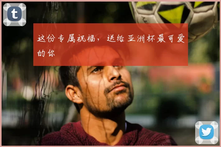 这份专属祝福，送给亚洲杯最可爱的你