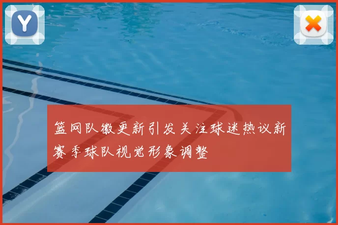 篮网队徽更新引发关注球迷热议新赛季球队视觉形象调整