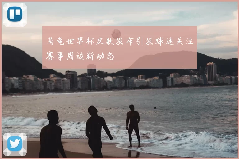 乌龟世界杯皮肤发布引发球迷关注赛事周边新动态