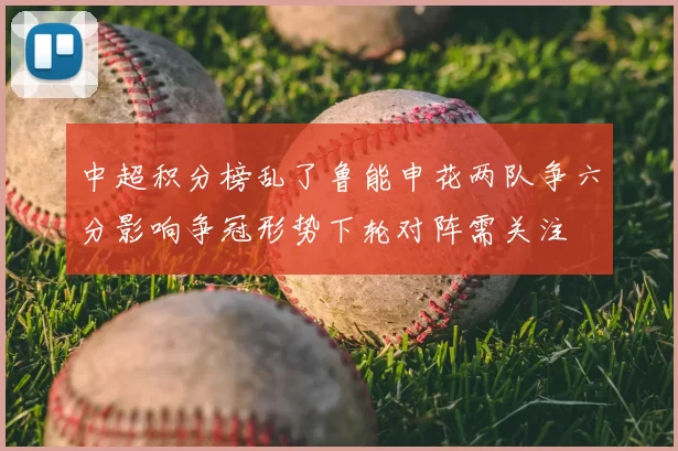 中超积分榜乱了鲁能申花两队争六分影响争冠形势下轮对阵需关注