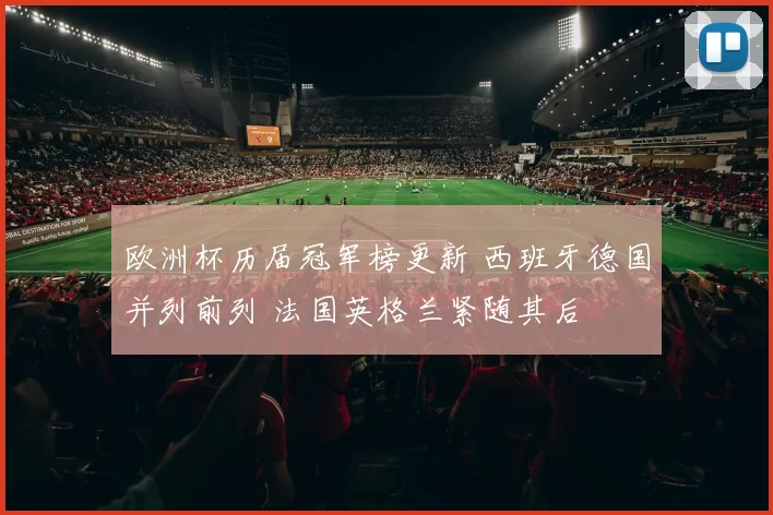 欧洲杯历届冠军榜更新 西班牙德国并列前列 法国英格兰紧随其后