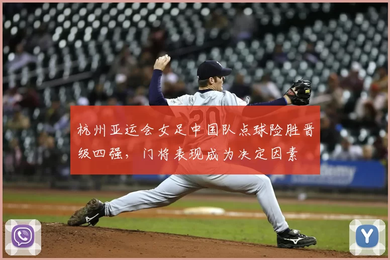 杭州亚运会女足中国队点球险胜晋级四强,门将表现成为决定因素