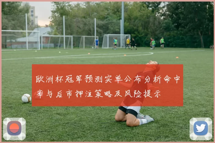 欧洲杯冠军预测实单公布分析命中率与后市押注策略及风险提示