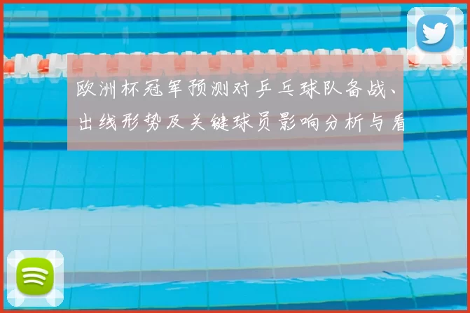 欧洲杯冠军预测对乒乓球队备战、出线形势及关键球员影响分析与看点