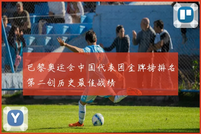 巴黎奥运会中国代表团金牌榜排名第二创历史最佳战绩