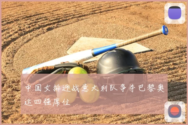 中国女排迎战意大利队争夺巴黎奥运四强席位