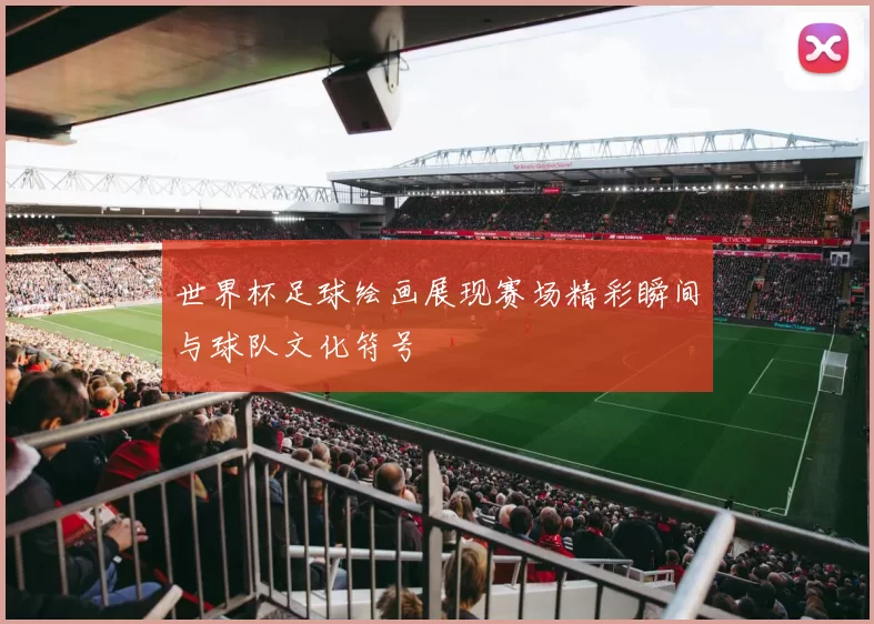 世界杯足球绘画展现赛场精彩瞬间与球队文化符号