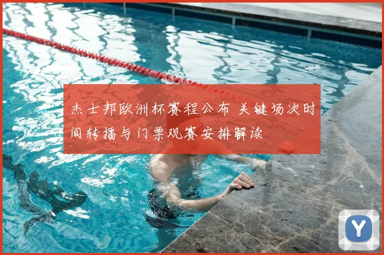 杰士邦欧洲杯赛程公布 关键场次时间转播与门票观赛安排解读