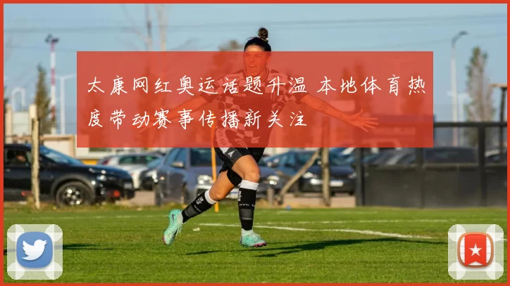 太康网红奥运话题升温 本地体育热度带动赛事传播新关注