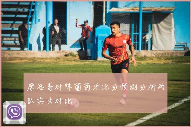 摩洛哥对阵葡萄牙比分预测分析两队实力对比
