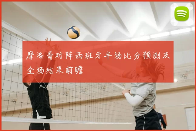 摩洛哥对阵西班牙半场比分预测及全场结果前瞻