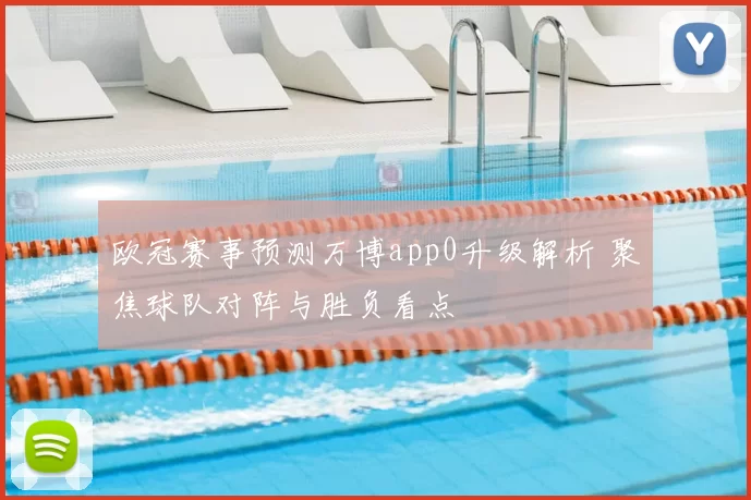 欧冠赛事预测万博app0升级解析 聚焦球队对阵与胜负看点