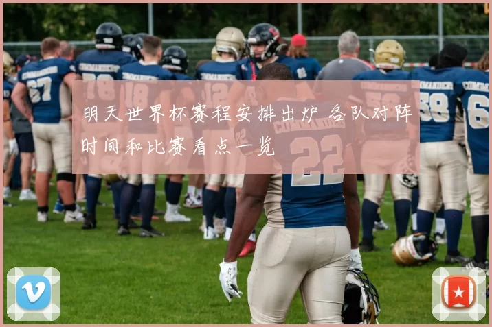 明天世界杯赛程安排出炉 各队对阵时间和比赛看点一览