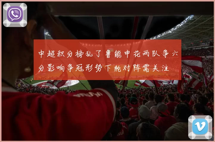 中超积分榜乱了鲁能申花两队争六分影响争冠形势下轮对阵需关注