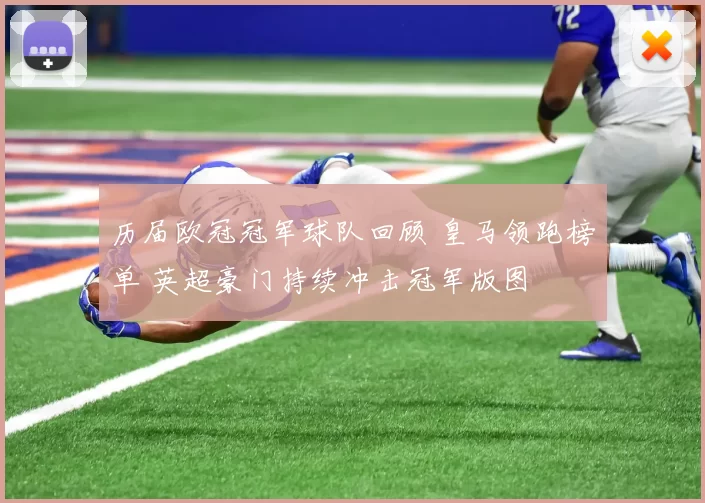 历届欧冠冠军球队回顾 皇马领跑榜单 英超豪门持续冲击冠军版图