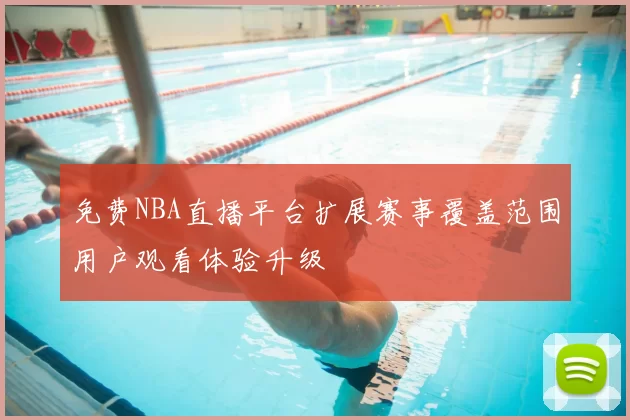 免费NBA直播平台扩展赛事覆盖范围用户观看体验升级