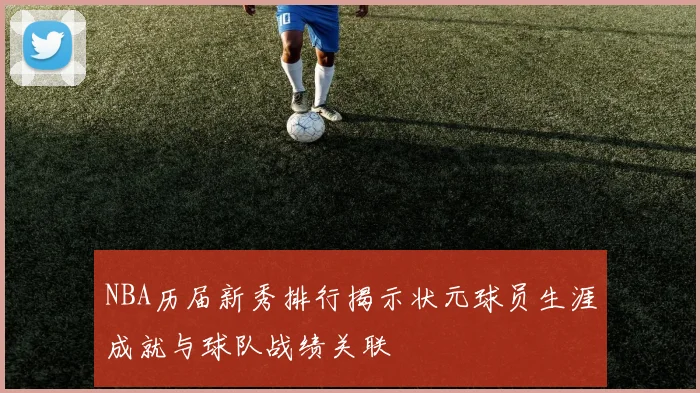 NBA历届新秀排行揭示状元球员生涯成就与球队战绩关联