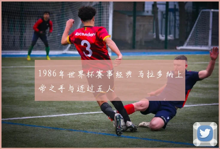 1986年世界杯赛事经典 马拉多纳上帝之手与连过五人