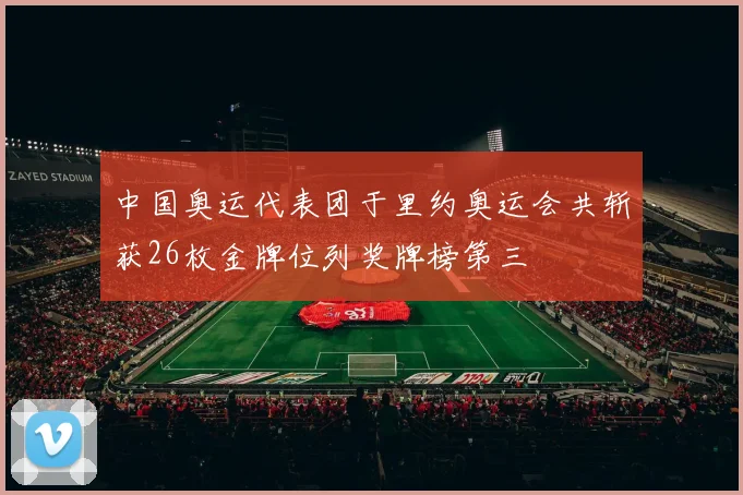 中国奥运代表团于里约奥运会共斩获26枚金牌位列奖牌榜第三