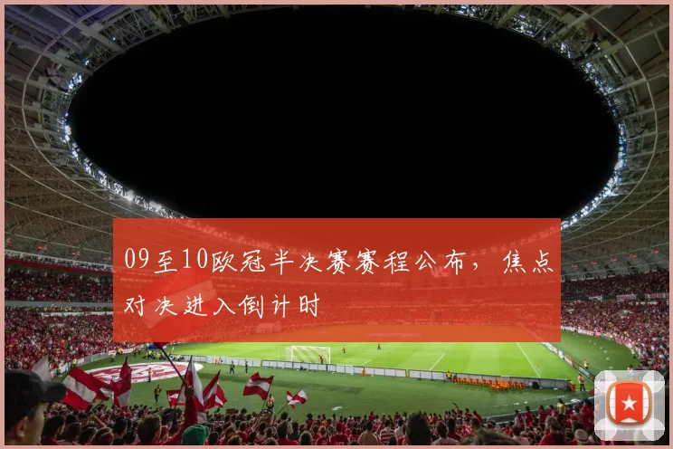 09至10欧冠半决赛赛程公布,焦点对决进入倒计时