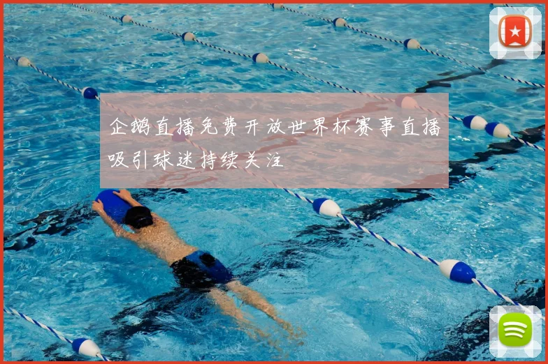 企鹅直播免费开放世界杯赛事直播吸引球迷持续关注