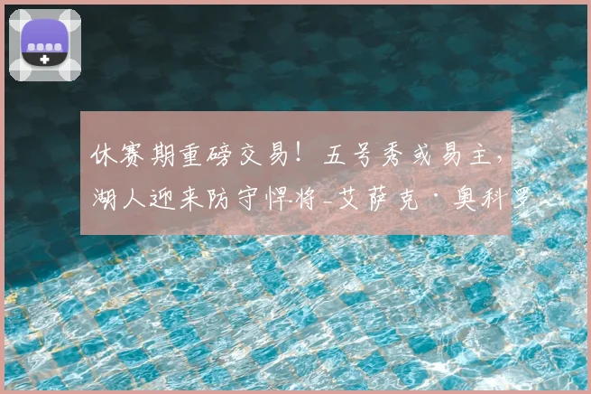 休赛期重磅交易！五号秀或易主，湖人迎来防守悍将_艾萨克·奥科罗_芝加哥公牛_1