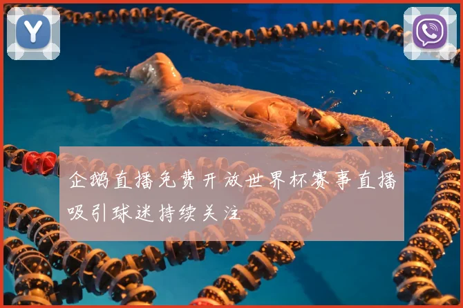 企鹅直播免费开放世界杯赛事直播吸引球迷持续关注
