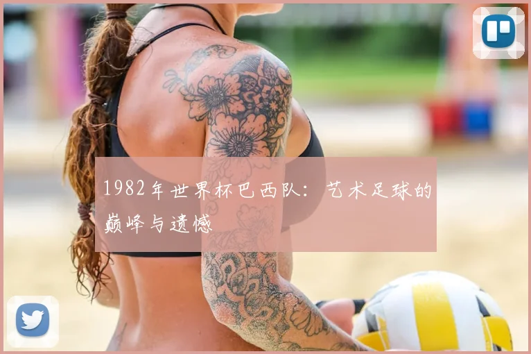 1982年世界杯巴西队:艺术足球的巅峰与遗憾